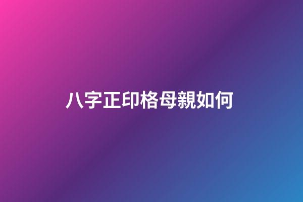 八字正印格母親如何 (八字命格正印格)-第1張-觀點-玄機派